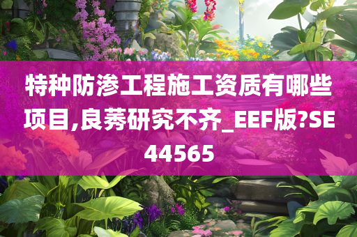 特种防渗工程施工资质有哪些项目,良莠研究不齐_EEF版?SE44565