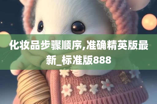 化妆品步骤顺序,准确精英版最新_标准版888