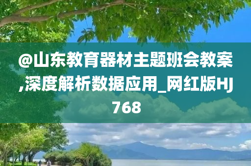 @山东教育器材主题班会教案,深度解析数据应用_网红版HJ768