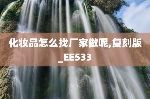 化妆品怎么找厂家做呢,复刻版_EE533