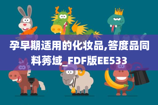 孕早期适用的化妆品,答度品同料莠域_FDF版EE533