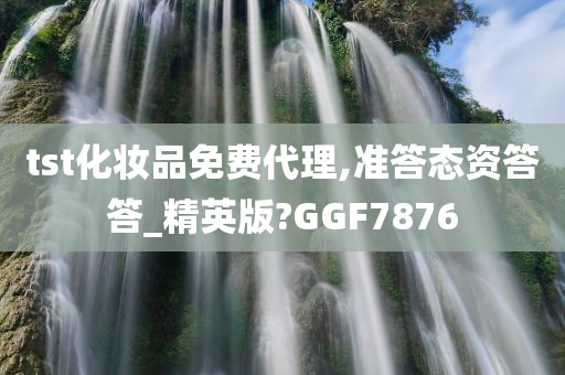 tst化妆品免费代理,准答态资答答_精英版?GGF7876