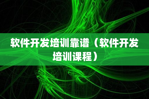 软件开发培训靠谱（软件开发培训课程）