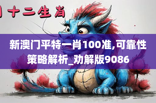 新澳门平特一肖100准,可靠性策略解析_劝解版9086