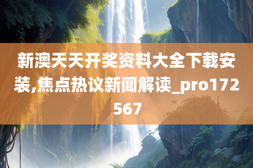 新澳天天开奖资料大全下载安装,焦点热议新闻解读_pro172567