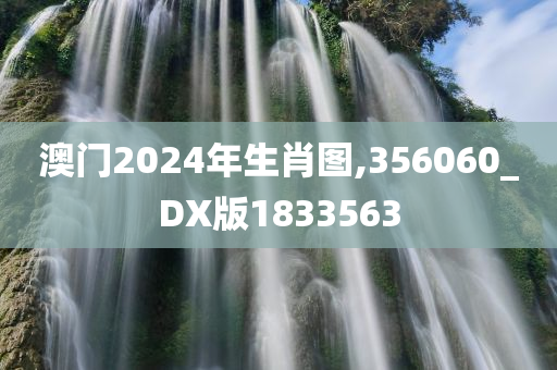 澳门2024年生肖图,356060_DX版1833563