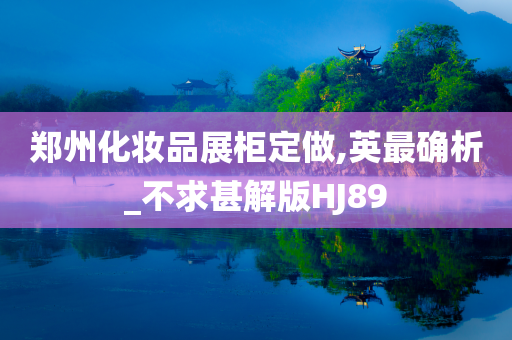郑州化妆品展柜定做,英最确析_不求甚解版HJ89