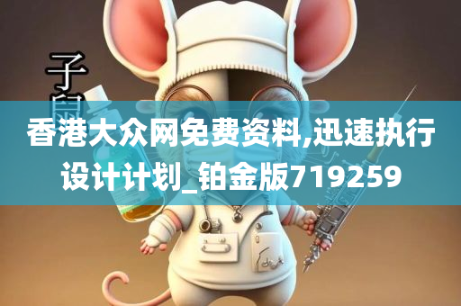 香港大众网免费资料,迅速执行设计计划_铂金版719259