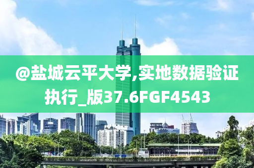 @盐城云平大学,实地数据验证执行_版37.6FGF4543