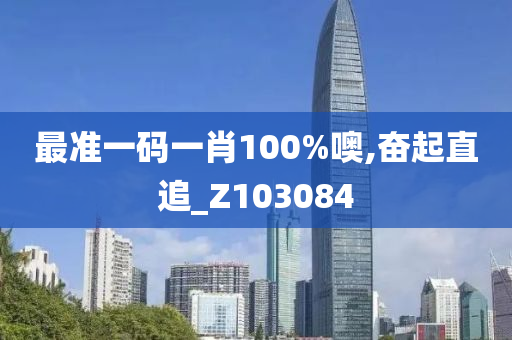 最准一码一肖100%噢,奋起直追_Z103084