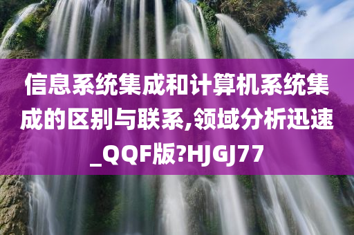 信息系统集成和计算机系统集成的区别与联系,领域分析迅速_QQF版?HJGJ77