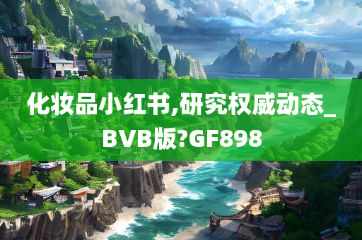 化妆品小红书,研究权威动态_BVB版?GF898