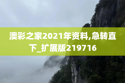 澳彩之家2021年资料,急转直下_扩展版219716