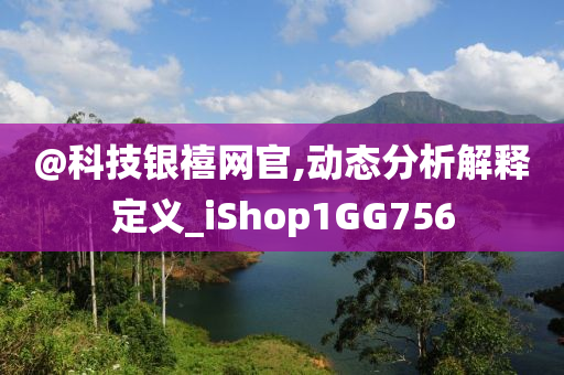 @科技银禧网官,动态分析解释定义_iShop1GG756
