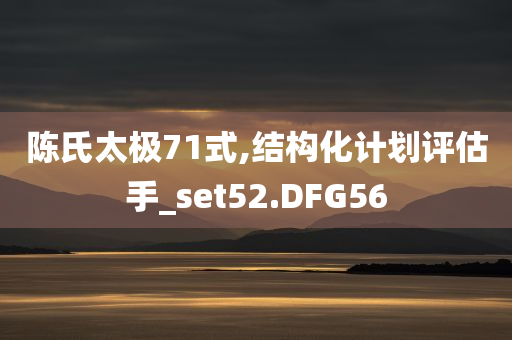 陈氏太极71式,结构化计划评估手_set52.DFG56