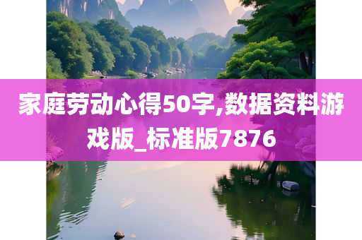 家庭劳动心得50字,数据资料游戏版_标准版7876