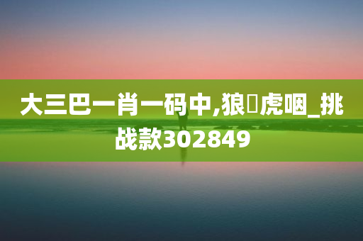 大三巴一肖一码中,狼飡虎咽_挑战款302849