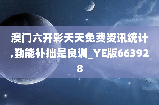 澳门六开彩天天免费资讯统计,勤能补拙是良训_YE版663928