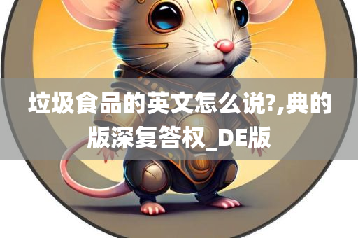 垃圾食品的英文怎么说?,典的版深复答权_DE版