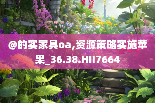 @的实家具oa,资源策略实施苹果_36.38.HII7664