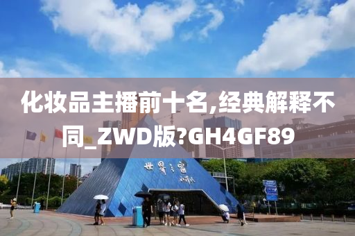 化妆品主播前十名,经典解释不同_ZWD版?GH4GF89