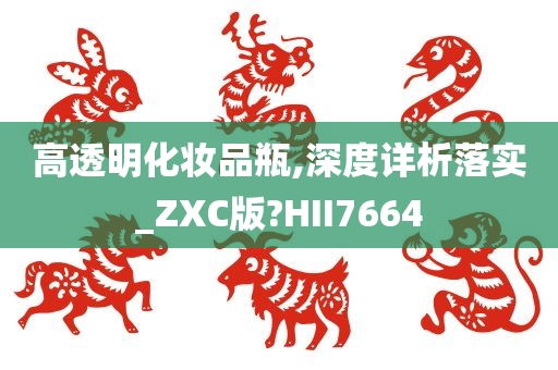 高透明化妆品瓶,深度详析落实_ZXC版?HII7664