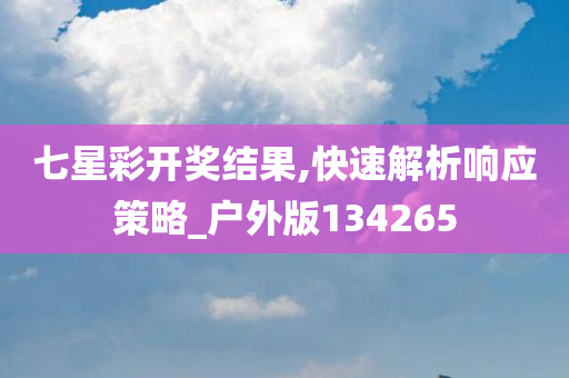 七星彩开奖结果,快速解析响应策略_户外版134265