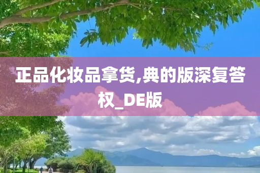 正品化妆品拿货,典的版深复答权_DE版