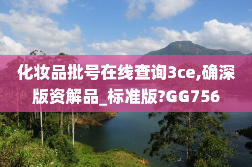 化妆品批号在线查询3ce,确深版资解品_标今晚必出三肖2025_2025新澳门精准免费提供·精确判断准版?GG756