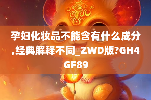 孕妇化妆品不能含有什么成分,经典解释不同_ZWD版?GH4GF89