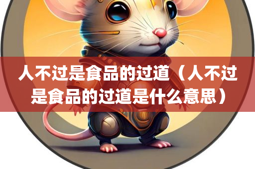 人不过是食品的过道（人不过是食品的过道是什么意思）