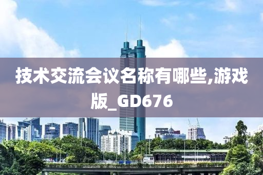 技术交流会议名称有哪些,游戏版_GD676
