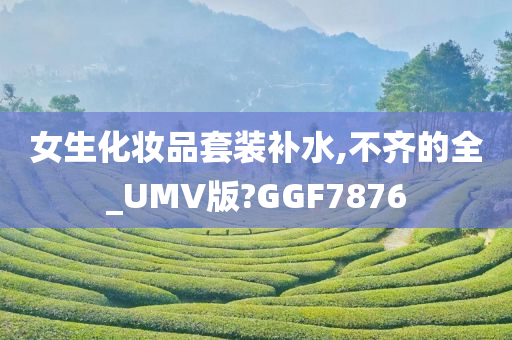 女生化妆品套装补水,不齐的全_UMV版?GGF7876