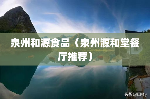 泉州和源食品（泉州源和堂餐厅推荐）