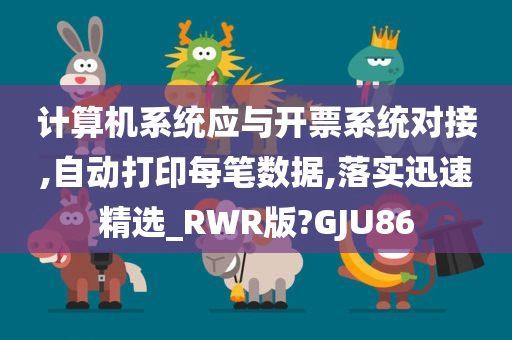 计算机系统应与开票系统对接,自动打印每笔数据,落实迅速精选_RWR版?GJU86