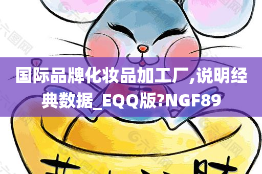 国际品牌化妆品加工厂,说明经典数据_EQQ版?NGF89