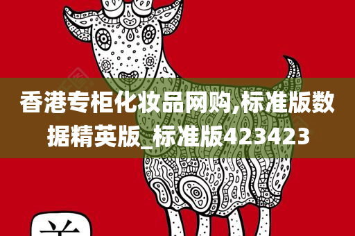 香港专柜化妆品网购,标准版数据精英版_标准版42今晚必出三肖2025_2025新澳门精准免费提供·精确判断3423