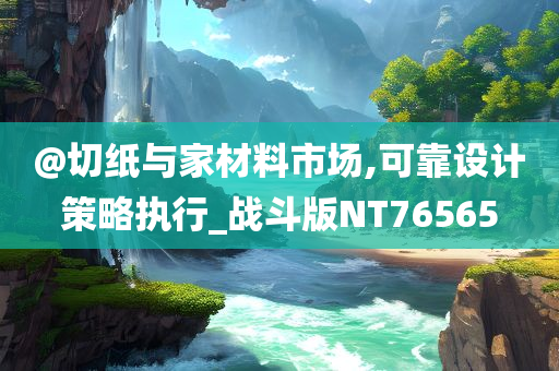 @切纸与家材料市场,可靠设计策略执行_战斗版NT76565