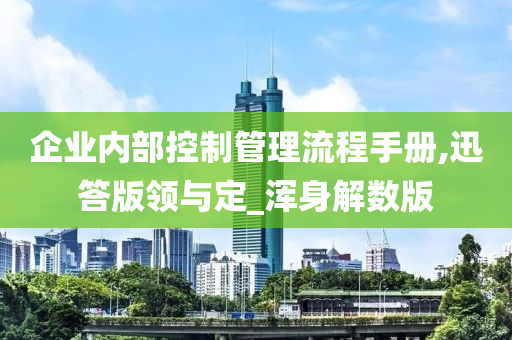 企业今晚必出三肖2025_2025新澳门精准免费提供·精确判断内部控制管理流程手册,迅答版领与定_浑身解数版