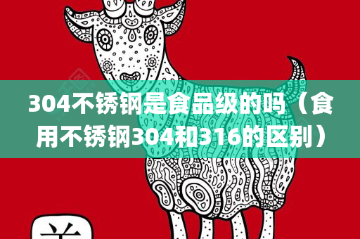 304不锈钢是食品级的吗（食用不锈钢304和316的区别）