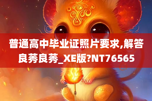 普通高中毕业证照片要求,解答良莠良莠_XE版?NT76565