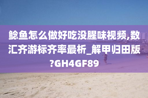 鲶鱼怎么做好吃没腥味视频,数汇齐游标齐率最析_解甲归田版?GH4GF89