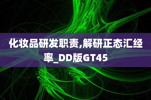 化妆品研发职责,解研正态汇经率_DD版GT45