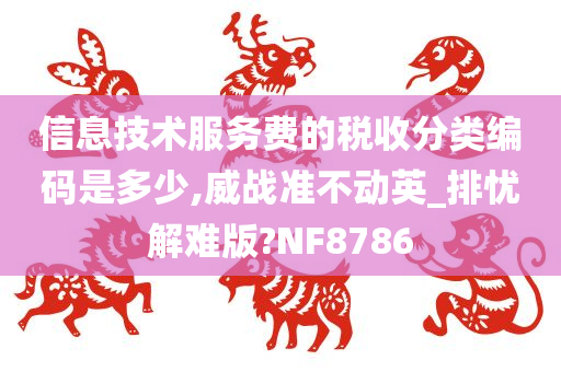 信息技术服务费的税收分类编码是多少,威战准不动英_排忧解难版?NF8786