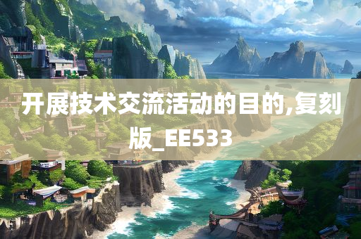开展技术交流活动的目的,复刻版_EE533