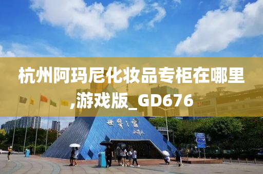 杭州阿玛尼化妆品专柜在哪里,游戏版_GD676