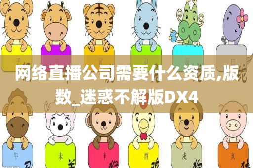 网络直播公司需要什么资质,版数_迷惑不解版DX4