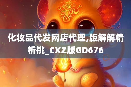 化妆品代发网店代理,版解解精析挑_CXZ版GD676
