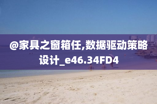 @家具之窗箱任,数据驱动策略设计_e46.34FD4
