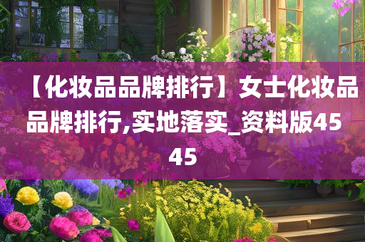 【化妆品品牌排行】女士化妆品品牌排行,实地落实_资料版4545